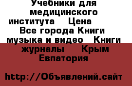 Учебники для медицинского института  › Цена ­ 500 - Все города Книги, музыка и видео » Книги, журналы   . Крым,Евпатория